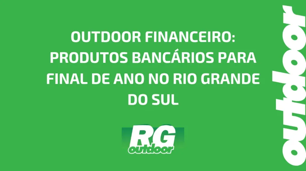 OUTDOOR FINANCEIRO: PRODUTOS BANC&Aacute;RIOS PARA FINAL DE ANO NO RIO GRANDE DO SUL