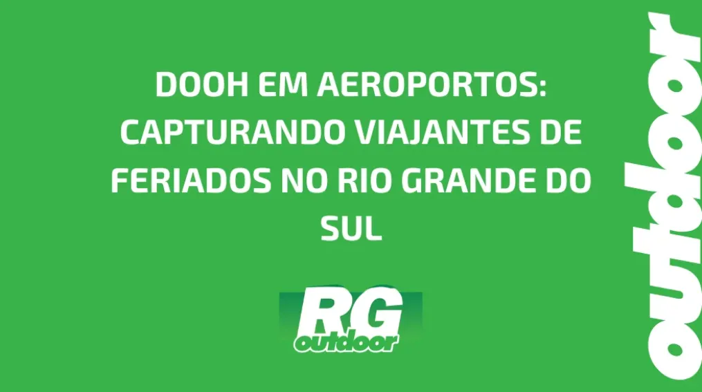 DOOH EM AEROPORTOS: CAPTURANDO VIAJANTES DE FERIADOS NO RIO GRANDE DO SUL
