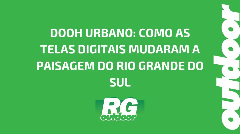 DOOH URBANO: COMO AS TELAS DIGITAIS MUDARAM A PAISAGEM DO RIO GRANDE DO SUL