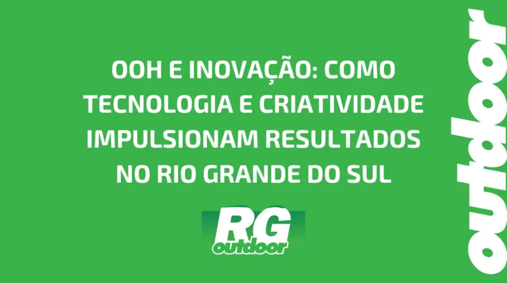 OOH E INOVA&Ccedil;&Atilde;O: COMO TECNOLOGIA E CRIATIVIDADE IMPULSIONAM RESULTADOS NO RIO GRANDE DO SUL