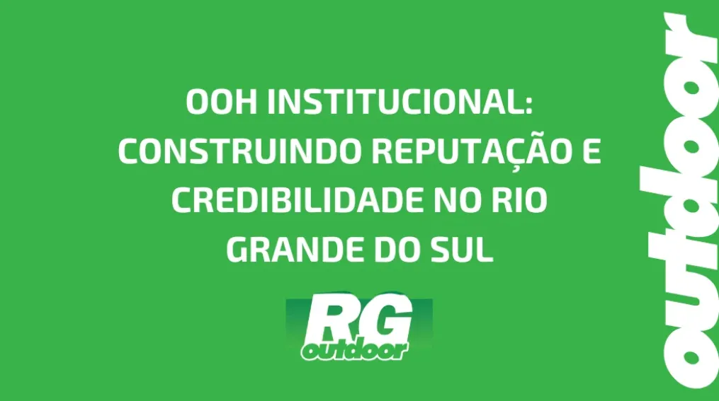 OOH INSTITUCIONAL: CONSTRUINDO REPUTA&Ccedil;&Atilde;O E CREDIBILIDADE NO RIO GRANDE DO SUL