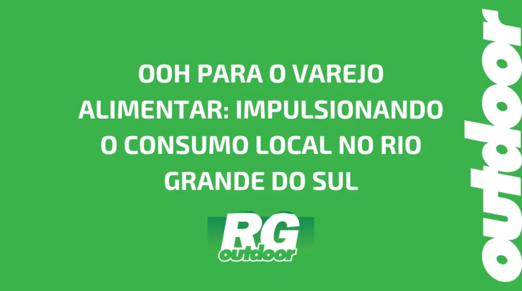 OOH PARA O VAREJO ALIMENTAR: IMPULSIONANDO O CONSUMO LOCAL NO RIO GRANDE DO SUL