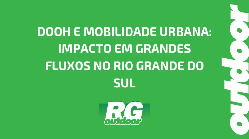 DOOH E MOBILIDADE URBANA: IMPACTO EM GRANDES FLUXOS NO RIO GRANDE DO SUL