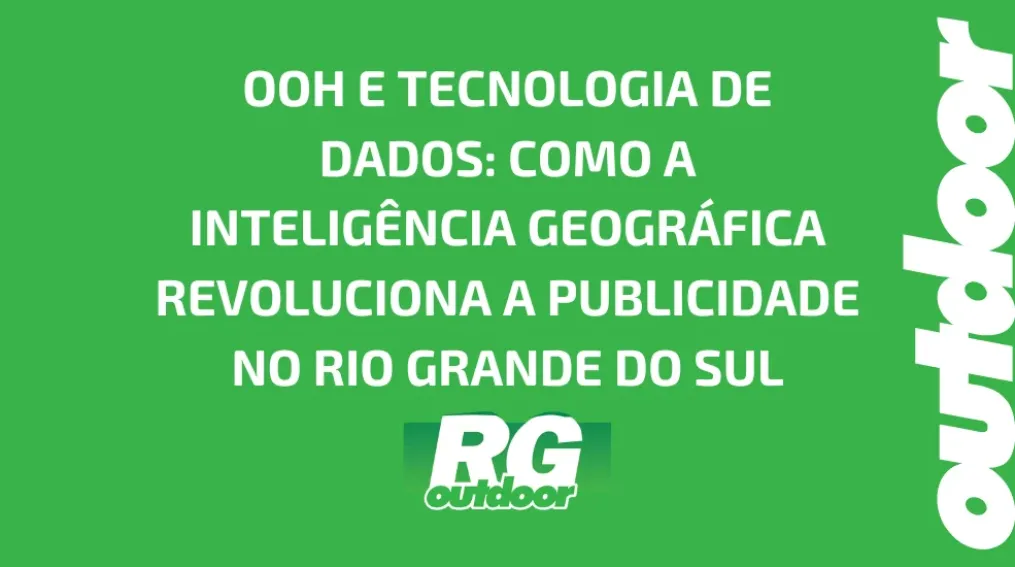 OOH E TECNOLOGIA DE DADOS: COMO A INTELIG&Ecirc;NCIA GEOGR&Aacute;FICA REVOLUCIONA A PUBLICIDADE NO RIO GRANDE DO SUL
