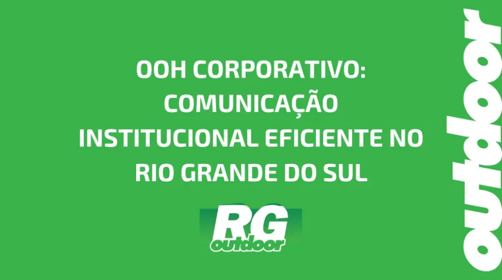 OOH CORPORATIVO: COMUNICA&Ccedil;&Atilde;O INSTITUCIONAL EFICIENTE NO RIO GRANDE DO SUL