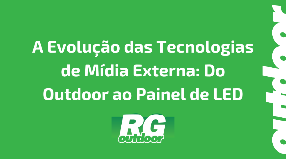 A Evolu&ccedil;&atilde;o das Tecnologias de M&iacute;dia Externa: Do Outdoor ao Painel de LED