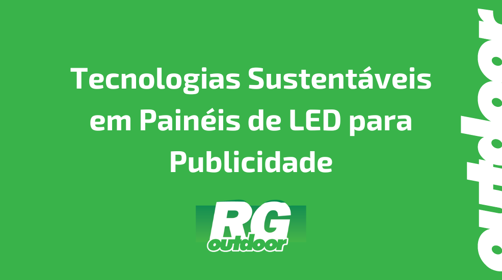 Tecnologias Sustent&aacute;veis em Pain&eacute;is de LED para Publicidade
