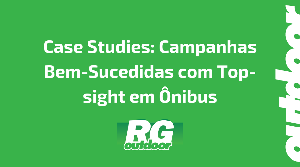 Case Studies: Campanhas Bem-Sucedidas com Top-sight em &Ocirc;nibus