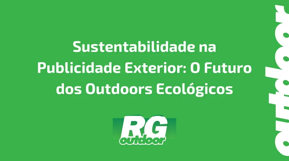 Sustentabilidade na Publicidade Exterior: O Futuro dos Outdoors Ecol&oacute;gicos