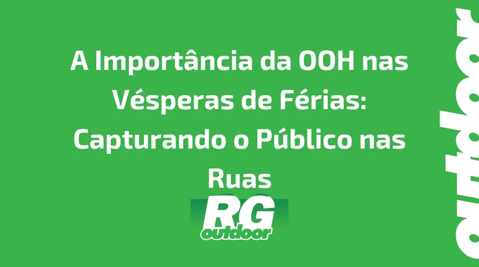 A Import&acirc;ncia da Publicidade OOH nas V&eacute;speras de F&eacute;rias: Capturando o P&uacute;blico nas Ruas